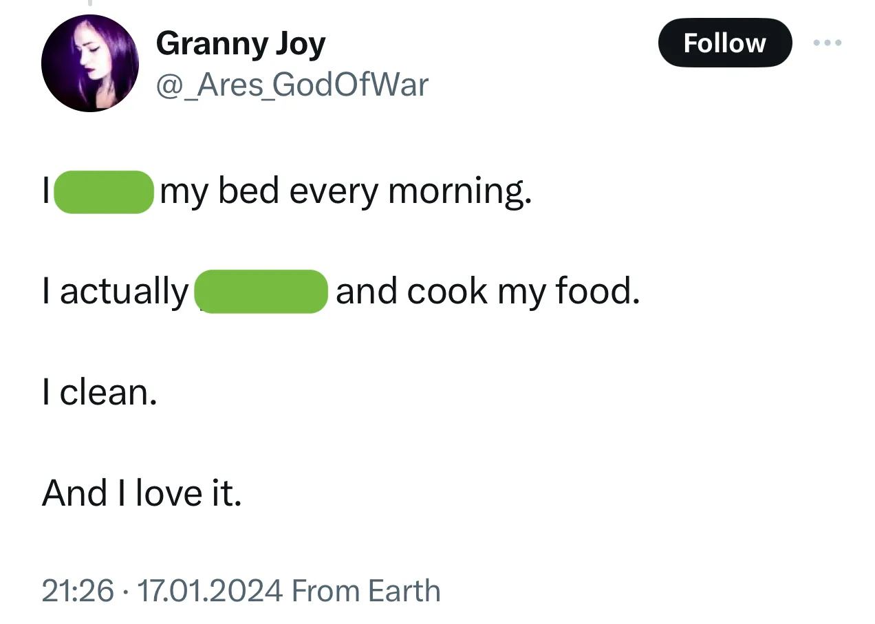 Твит: I … my bed every morning. I actually … and cook my food. I clean. And I love it.